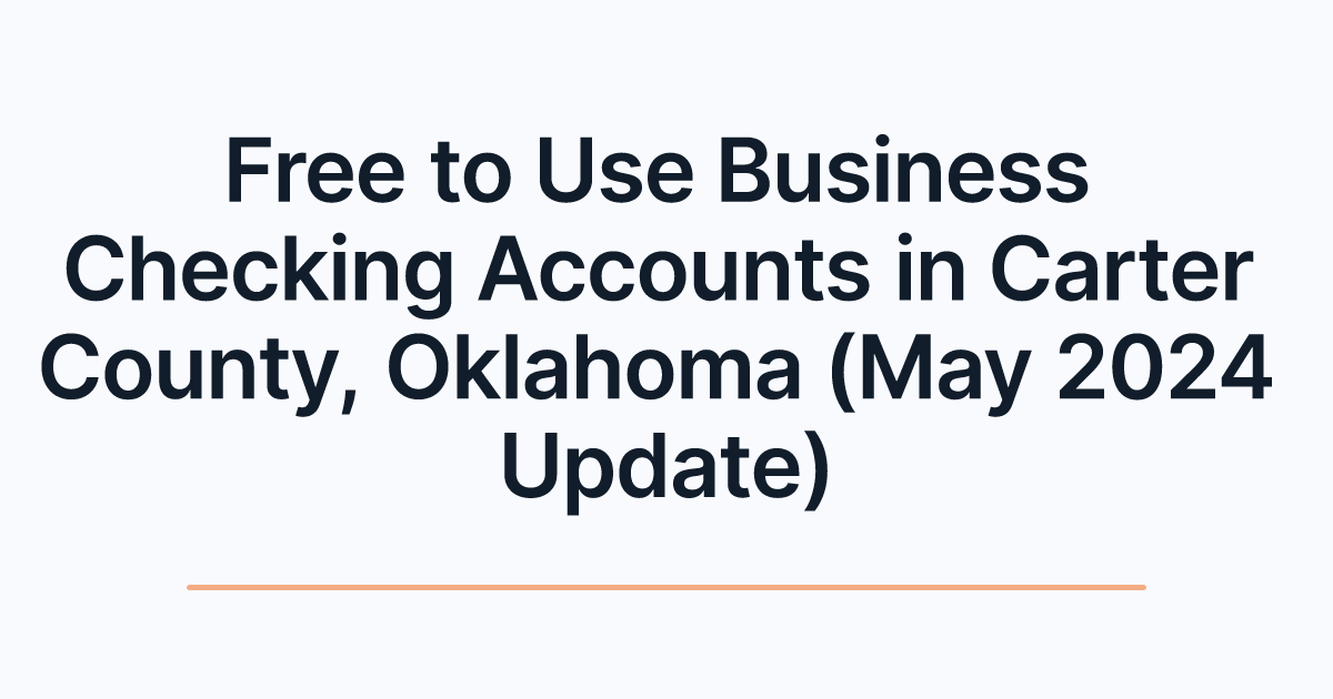 Free to Use Business Checking Accounts in Carter County, Oklahoma (May 2024 Update)
